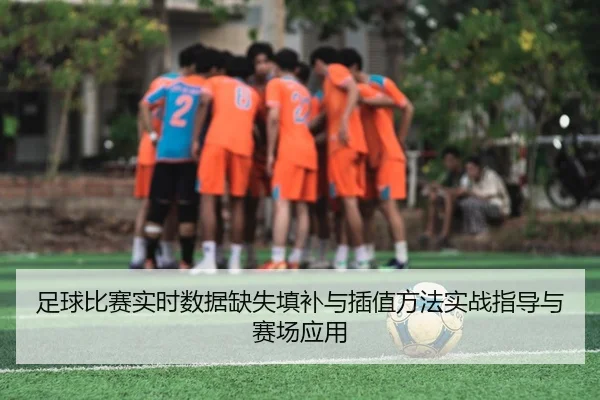 足球比赛实时数据缺失填补与插值方法实战指导与赛场应用